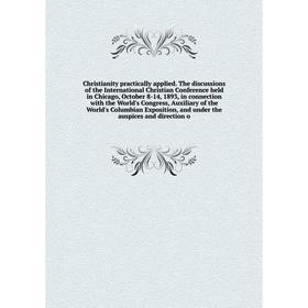 

Книга Christianity practically applied. The discussions of the International Christian Conference held in Chicago, October 8-14, 1893, in connection w