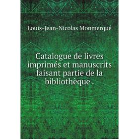 

Книга Catalogue de livres imprimés et manuscrits faisant partie de la bibliothèque.