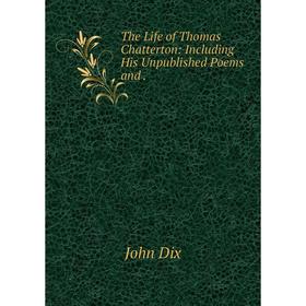 

Книга The Life of Thomas Chatterton: Including His Unpublished Poems and.