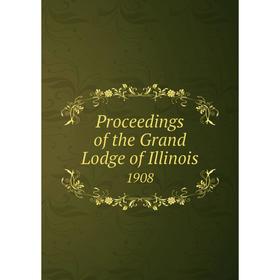 

Книга Proceedings of the Grand Lodge of Illinois 1908