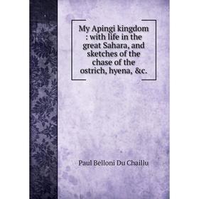 

Книга My Apingi kingdom: with Life in the great Sahara, and sketches of the chase of the ostrich, hyena