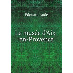 

Книга Le musée d'Aix-en-Provence