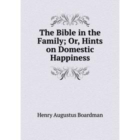 

Книга The Bible in the Family; Or, Hints on Domestic Happiness