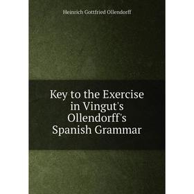 

Книга Key to the Exercise in Vingut's Ollendorff's Spanish Grammar
