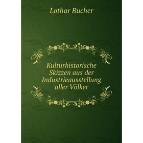 

Книга Kulturhistorische Skizzen aus der Industrieausstellung aller Völker