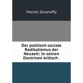 

Книга Der politisch-sociale Radikalismus der Neuzeit: In seinen Doctrinen kritisch.
