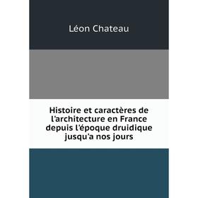 

Книга Histoire et caractères de l'architecture en France depuis l'époque druidique jusqu'a nos jours