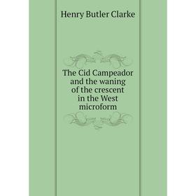 

Книга The Cid Campeador and the waning of the crescent in the West microform