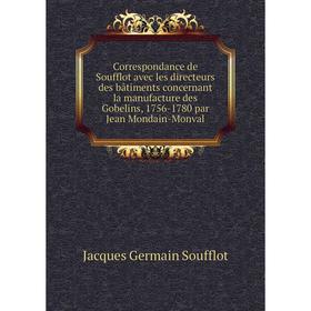 

Книга Correspondance de Soufflot avec les directeurs des bâtiments concernant la manufacture des Gobelins, 1756-1780 par Jean Mondain-Monval