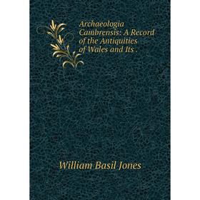

Книга Archaeologia Cambrensis: A Record of the Antiquities of Wales and Its.