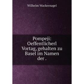 

Книга Pompeji: Oeffentlicherl Vortag, gehalten zu Basel im Namen der.