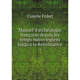 

Книга Manuel d'archéologie française depuis les temps mérovingiens jusqu'a la Renaissance 1