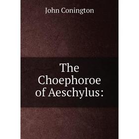 

Книга The Choephoroe of Aeschylus: