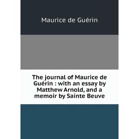 

Книга The journal of Maurice de Guérin: with an essay by Matthew Arnold, and a memoir by Sainte Beuve