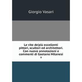 

Книга Le vite de'più eccellenti pittori, scultori ed architettori Con nuove annotazioni e commenti di Gaetano Milanesi9