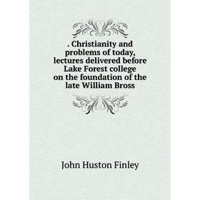 

Книга . Christianity and problems of today, lectures delivered before Lake Forest college on the foundation of the late William Bross