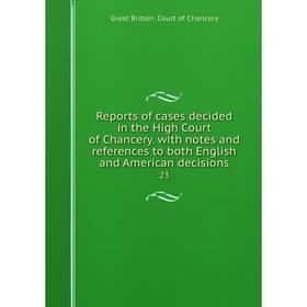 

Книга Reports of cases decided in the High Court of Chancery. with notes and references to both English and American decisions 23