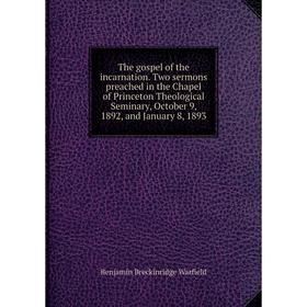 

Книга The gospel of the incarnation. Two sermons preached in the Chapel of Princeton Theological Seminary, October 9, 1892, and January 8, 1893