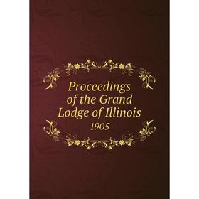 

Книга Proceedings of the Grand Lodge of Illinois 1905