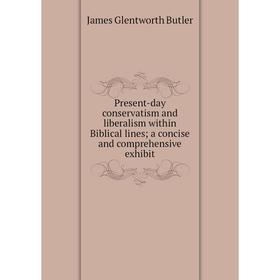 

Книга Present-day conservatism and liberalism within Biblical lines; a concise and comprehensive exhibit
