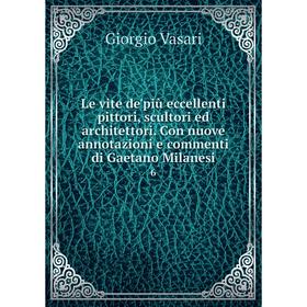 

Книга Le vite de'più eccellenti pittori, scultori ed architettori Con nuove annotazioni e commenti di Gaetano Milanesi 6