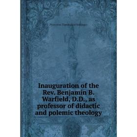 

Книга Inauguration of the Rev. Benjamin B. Warfield, D. D., as professor of didactic and polemic theology