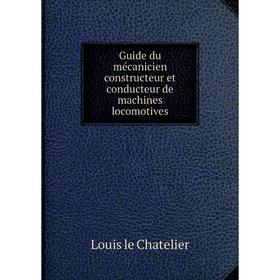 

Книга Guide du mécanicien constructeur et conducteur de machines locomotives