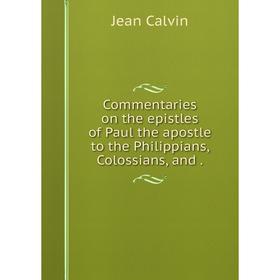 

Книга Commentaries on the epistles of Paul the apostle to the Philippians, Colossians, and.