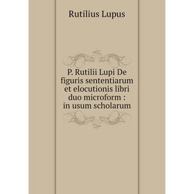 

Книга P Rutilii Lupi De figuris sententiarum et elocutionis libri duo microform: in usum scholarum