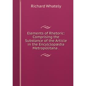 

Книга Elements of Rhetoric: Comprising the Substance of the Article in the Encylclopædia Metropolitana.