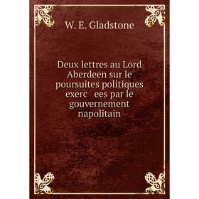 

Книга Deux lettres au Lord Aberdeen sur le poursuites politiques exerc ees par le gouvernement napolitain