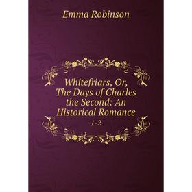 

Книга Whitefriars, Or, The Days of Charles the Second: An Historical Romance 1-2