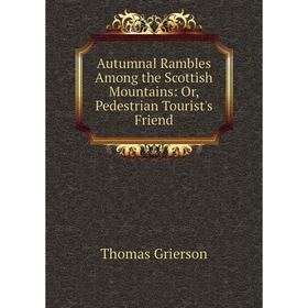 

Книга Autumnal Rambles Among the Scottish Mountains: Or, Pedestrian Tourist's Friend