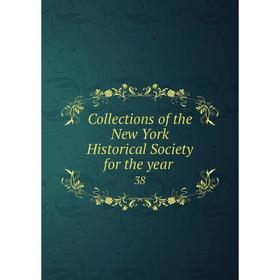 

Книга Collections of the New York Historical Society for the year 38