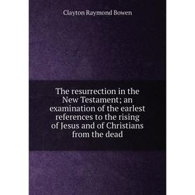 

Книга The resurrection in the New Testamentan examination of the earlest references to the rising of Jesus and of Christians from the dead
