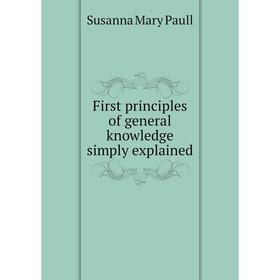 

Книга First principles of general knowledge simply explained