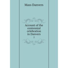 

Книга Account of the centennial celebration in Danvers 2