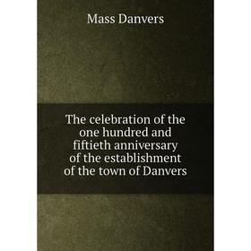 

Книга The celebration of the one hundred and fiftieth anniversary of the establishment of the town of Danvers