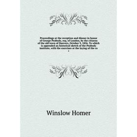 

Книга Proceedings at the reception and dinner in honor of George Peabody, esq. of London, by the citizens of the old town of Danvers, October 9, 1856