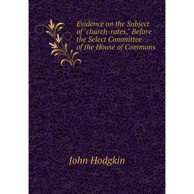 

Книга Evidence on the Subject of church-rates, Before the Select Committee of the House of Commons