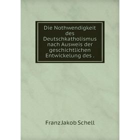 

Книга Die Nothwendigkeit des Deutschkatholismus nach Ausweis der geschichtlichen Entwickelung des.