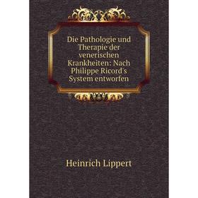 

Книга Die Pathologie und Therapie der venerischen Krankheiten: Nach Philippe Ricord's System entworfen