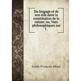 

Книга Du langage et de son rôle dans la constitution de la raison: ou, Vues philosophiques sur l.