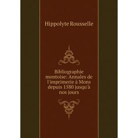 

Книга Bibliographie montoise: Annales de l'imprimerie à Mons depuis 1580 jusqu'à nos jours