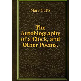 

Книга The Autobiography of a Clock, and Other Poems.