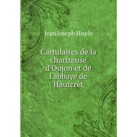 

Книга Cartulaires de la chartreuse d'Oujon et de l'abbaye de Hautcrèt