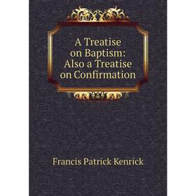 

Книга A Treatise on Baptism: Also a Treatise on Confirmation