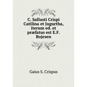 

Книга C. Sallusti Crispi Catilina et Jugurtha, iterum ed. et præfatus est E. F. Bojesen