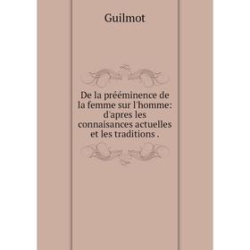 

Книга De la prééminence de la femme sur l'homme: d'apres les connaisances actuelles et les traditions.