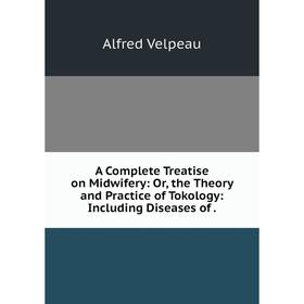 

Книга A Complete Treatise on Midwifery: Or, the Theory and Practice of Tokology: Including Diseases of.